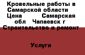 Кровельные работы в Самарской области. › Цена ­ 350 - Самарская обл., Чапаевск г. Строительство и ремонт » Услуги   . Самарская обл.